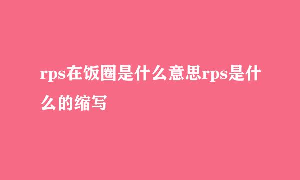 rps在饭圈是什么意思rps是什么的缩写