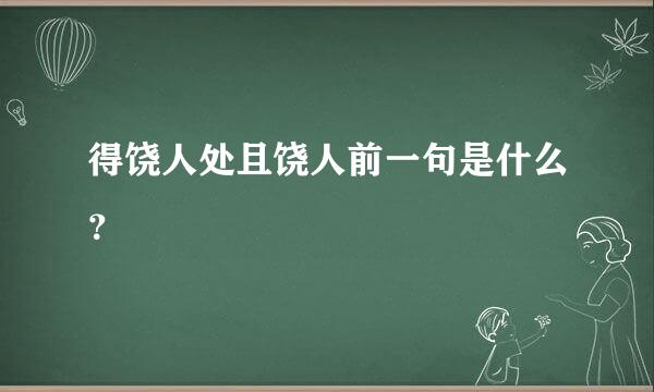 得饶人处且饶人前一句是什么？