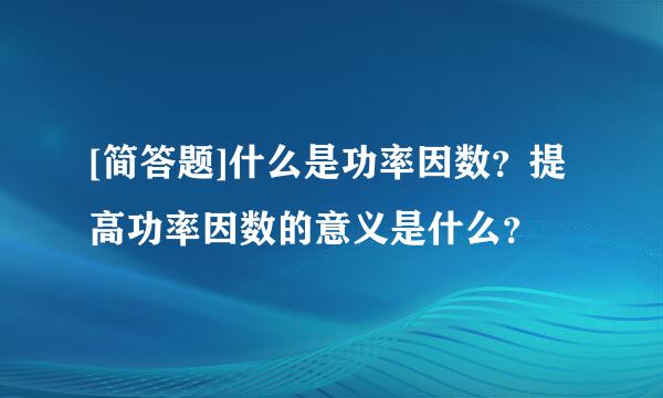 [简答题]什么是功率因数？提高功率因数的意义是什么？