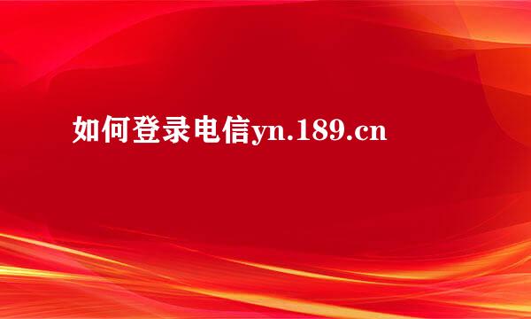 如何登录电信yn.189.cn