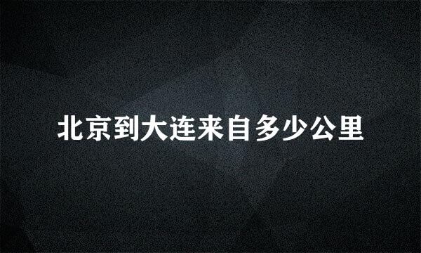 北京到大连来自多少公里