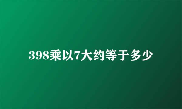 398乘以7大约等于多少