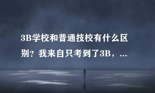 3B学校和普通技校有什么区别？我来自只考到了3B，怎么办？