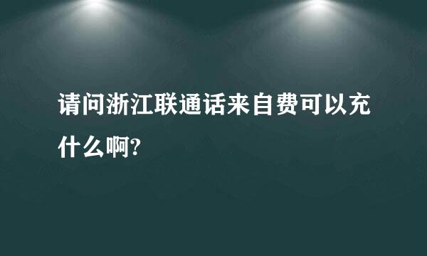 请问浙江联通话来自费可以充什么啊?