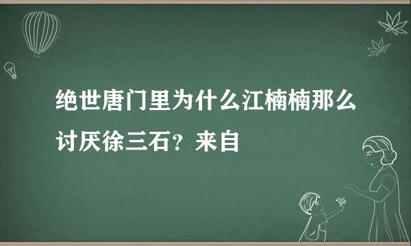 绝世唐门里为什么江楠楠那么讨厌徐三石？来自