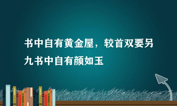 书中自有黄金屋，较首双要另九书中自有颜如玉