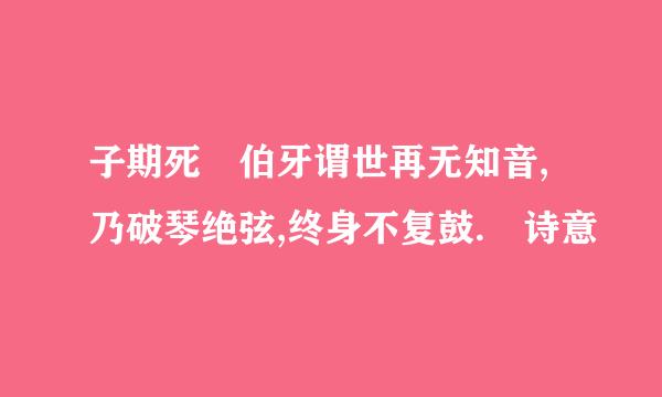 子期死 伯牙谓世再无知音,乃破琴绝弦,终身不复鼓. 诗意