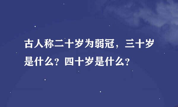 古人称二十岁为弱冠，三十岁是什么？四十岁是什么？