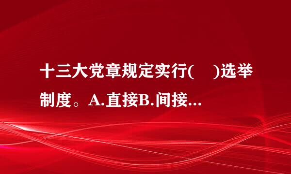 十三大党章规定实行( )选举制度。A.直接B.间接C.民主D.差额