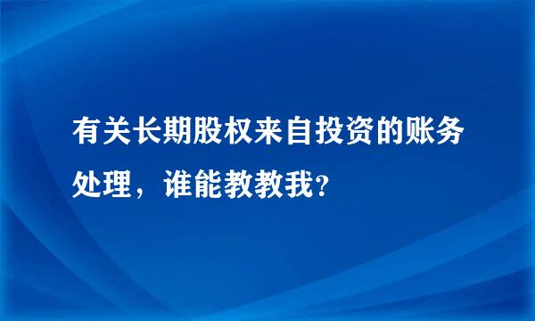 有关长期股权来自投资的账务处理，谁能教教我？