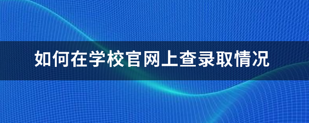 如何在学校儿见官网上查录取情况