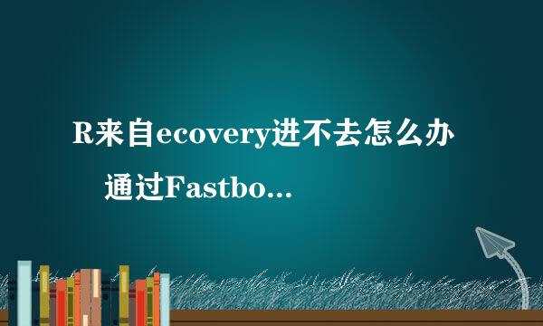 R来自ecovery进不去怎么办 通过Fastboot刷Recovery方法