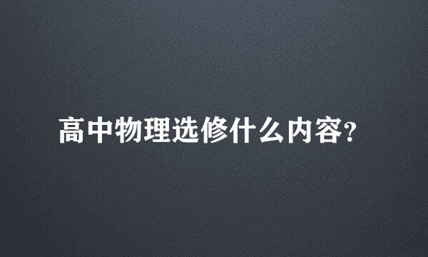 高中物理选修什么内容？