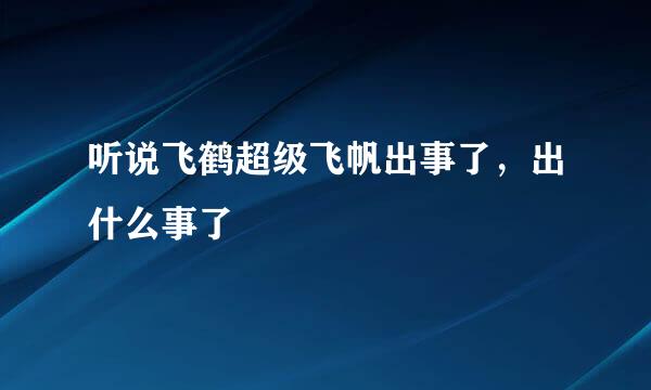 听说飞鹤超级飞帆出事了，出什么事了