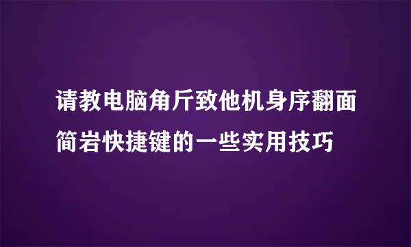 请教电脑角斤致他机身序翻面简岩快捷键的一些实用技巧