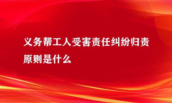 义务帮工人受害责任纠纷归责原则是什么