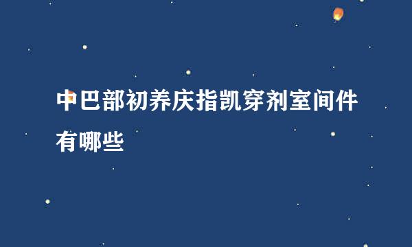 中巴部初养庆指凯穿剂室间件有哪些