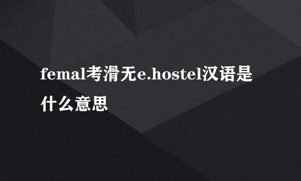 femal考滑无e.hostel汉语是什么意思