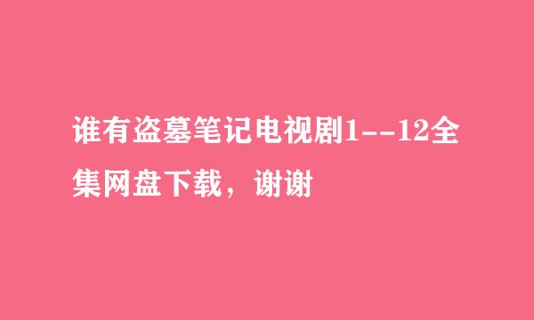 谁有盗墓笔记电视剧1--12全集网盘下载，谢谢