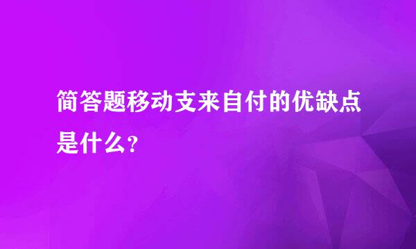 简答题移动支来自付的优缺点是什么？