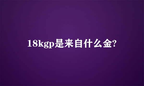 18kgp是来自什么金?