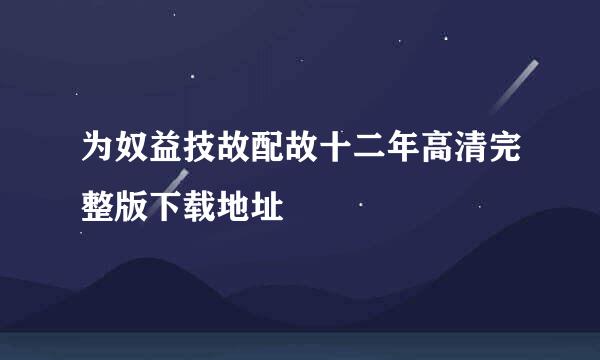 为奴益技故配故十二年高清完整版下载地址