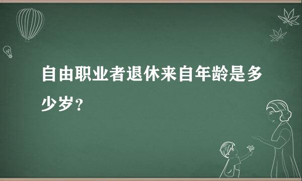 自由职业者退休来自年龄是多少岁？