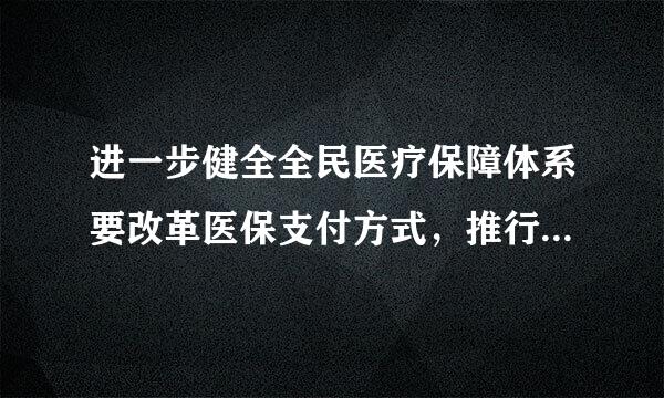 进一步健全全民医疗保障体系要改革医保支付方式，推行：（    1雨政易研铁饭.5 分）