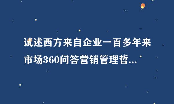 试述西方来自企业一百多年来市场360问答营销管理哲学（观念）的演变及其背景？