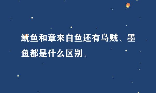 鱿鱼和章来自鱼还有乌贼、墨鱼都是什么区别。