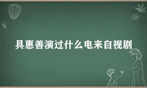 具惠善演过什么电来自视剧