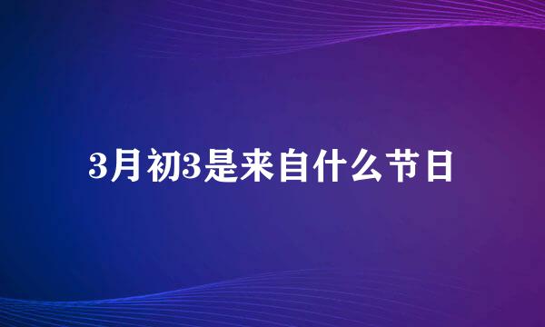 3月初3是来自什么节日