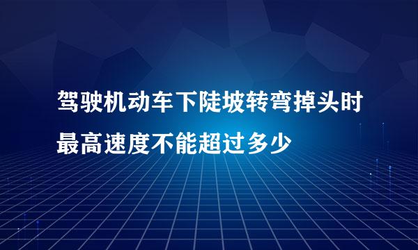 驾驶机动车下陡坡转弯掉头时最高速度不能超过多少