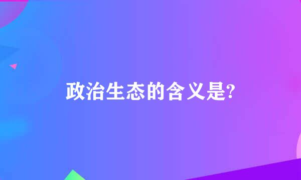 政治生态的含义是?