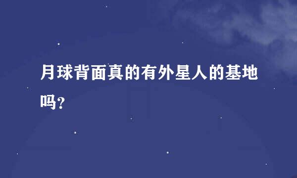 月球背面真的有外星人的基地吗？