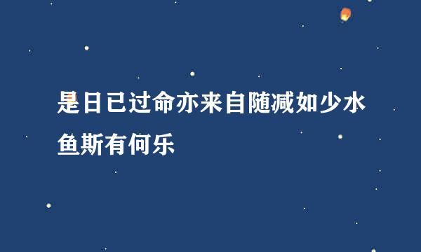 是日已过命亦来自随减如少水鱼斯有何乐