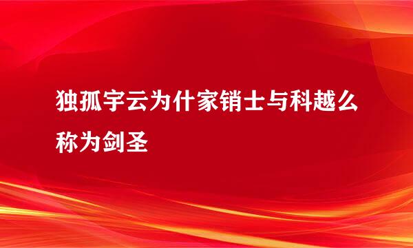 独孤宇云为什家销士与科越么称为剑圣