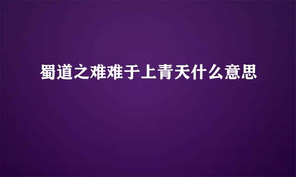 蜀道之难难于上青天什么意思