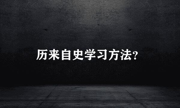 历来自史学习方法？