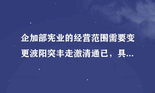 企加部宪业的经营范围需要变更波阳突丰走激清通已，具体操作流程是什么？