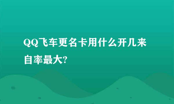 QQ飞车更名卡用什么开几来自率最大?