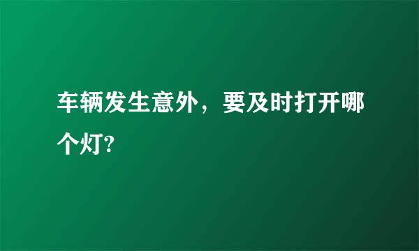 车辆发生意外，要及时打开哪个灯?