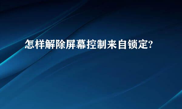 怎样解除屏幕控制来自锁定?