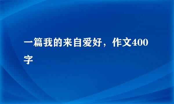 一篇我的来自爱好，作文400字