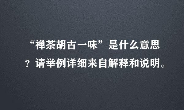 “禅茶胡古一味”是什么意思？请举例详细来自解释和说明。