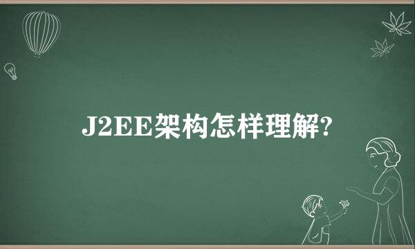 J2EE架构怎样理解?