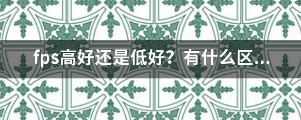 fps高好还是低好？有什么区别？