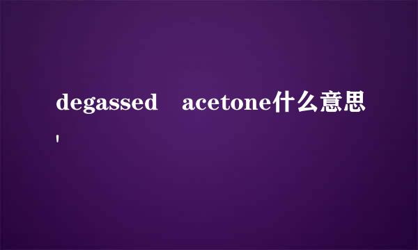 degassed acetone什么意思'