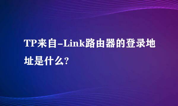 TP来自-Link路由器的登录地址是什么?