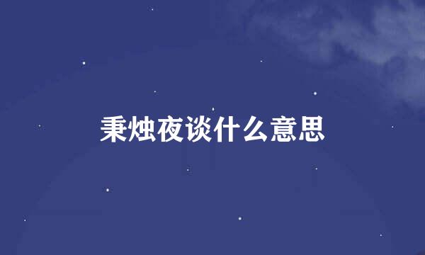 秉烛夜谈什么意思